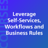 Leverage Self-Services, Workflows, and Business Rules